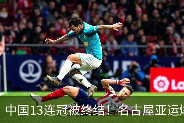 中国13连冠被终结！名古屋亚运爆出大冷门，27岁日本老将意外夺冠